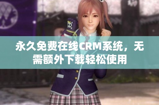 永久免费在线CRM系统，无需额外下载轻松使用