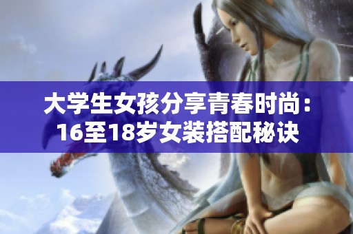 大学生女孩分享青春时尚：16至18岁女装搭配秘诀