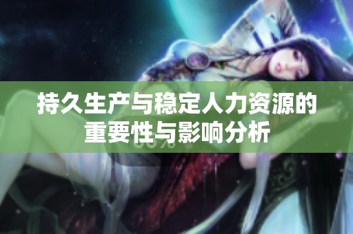 持久生产与稳定人力资源的重要性与影响分析