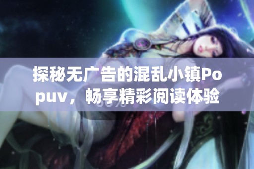 探秘无广告的混乱小镇Popuv，畅享精彩阅读体验