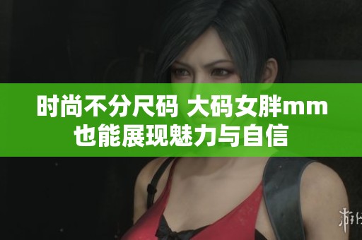 时尚不分尺码 大码女胖mm也能展现魅力与自信