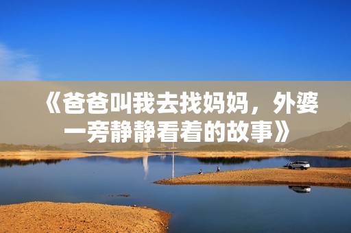 《爸爸叫我去找妈妈，外婆一旁静静看着的故事》