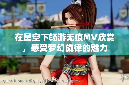 在星空下畅游无痕MV欣赏，感受梦幻旋律的魅力