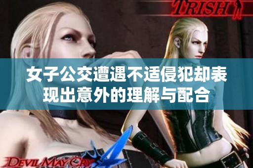 女子公交遭遇不适侵犯却表现出意外的理解与配合