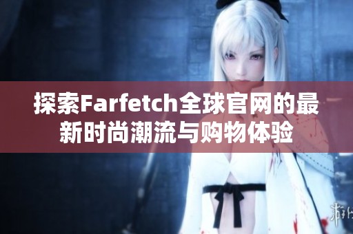 探索Farfetch全球官网的最新时尚潮流与购物体验