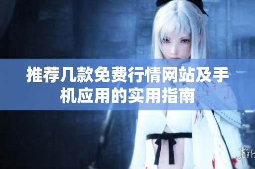推荐几款免费行情网站及手机应用的实用指南