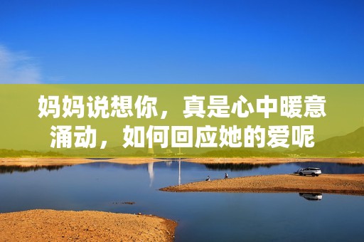 妈妈说想你，真是心中暖意涌动，如何回应她的爱呢