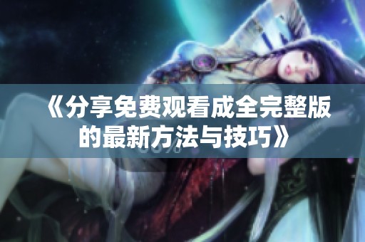 《分享免费观看成全完整版的最新方法与技巧》