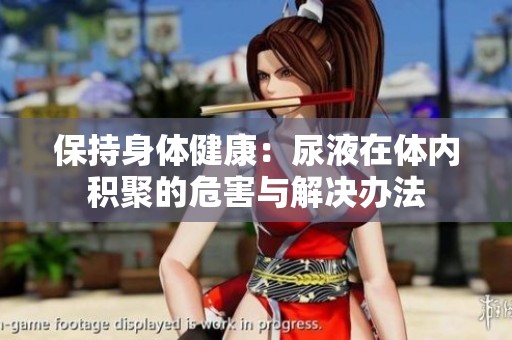 保持身体健康：尿液在体内积聚的危害与解决办法