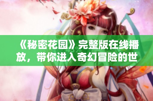 《秘密花园》完整版在线播放，带你进入奇幻冒险的世界