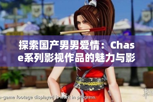 探索国产男男爱情：Chase系列影视作品的魅力与影响