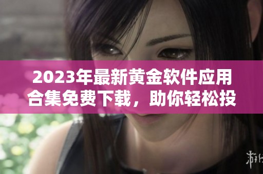 2023年最新黄金软件应用合集免费下载，助你轻松投资金市