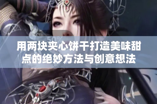 用两块夹心饼干打造美味甜点的绝妙方法与创意想法