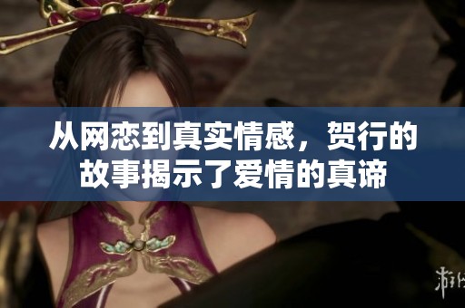 从网恋到真实情感，贺行的故事揭示了爱情的真谛
