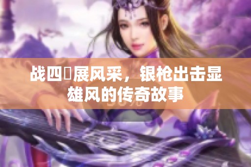 战四毌展风采，银枪出击显雄风的传奇故事
