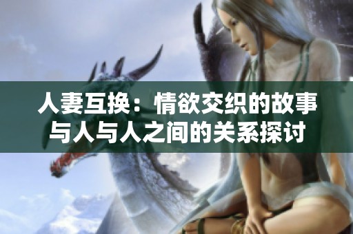 人妻互换：情欲交织的故事与人与人之间的关系探讨