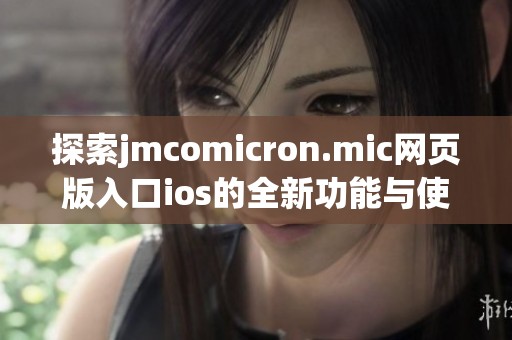 探索jmcomicron.mic网页版入口ios的全新功能与使用体验