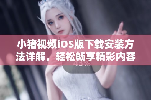 小猪视频iOS版下载安装方法详解，轻松畅享精彩内容