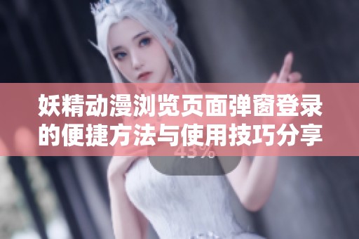 妖精动漫浏览页面弹窗登录的便捷方法与使用技巧分享