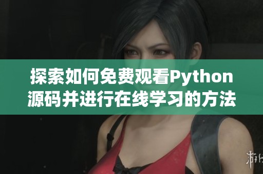 探索如何免费观看Python源码并进行在线学习的方法