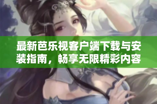 最新芭乐视客户端下载与安装指南，畅享无限精彩内容！