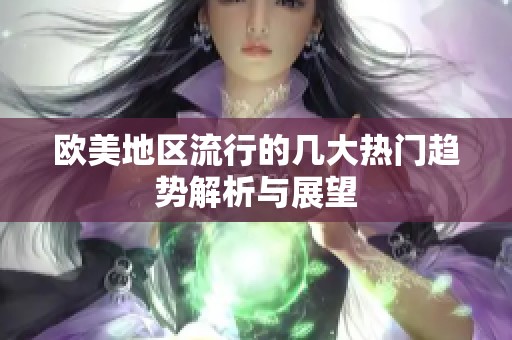 欧美地区流行的几大热门趋势解析与展望