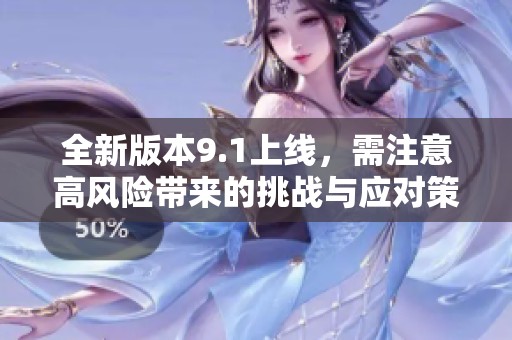 全新版本9.1上线，需注意高风险带来的挑战与应对策略