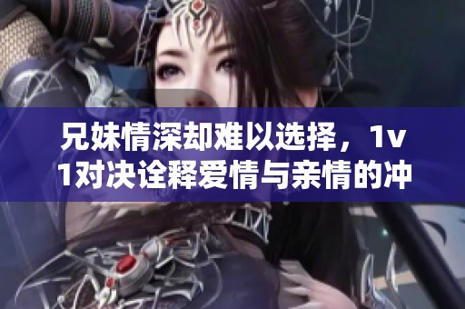 兄妹情深却难以选择，1v1对决诠释爱情与亲情的冲突