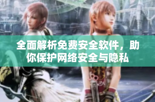 全面解析免费安全软件，助你保护网络安全与隐私