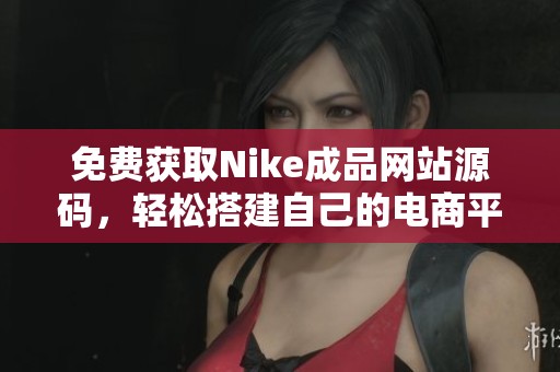 免费获取Nike成品网站源码，轻松搭建自己的电商平台
