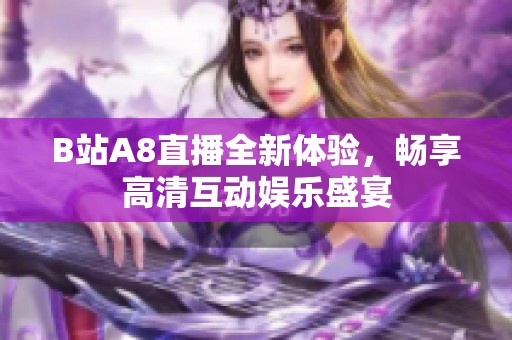 B站A8直播全新体验，畅享高清互动娱乐盛宴