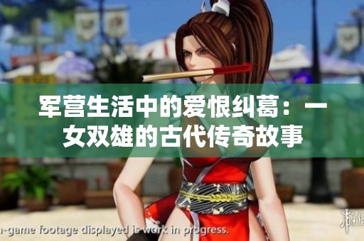 军营生活中的爱恨纠葛：一女双雄的古代传奇故事