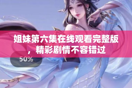 姐妹第六集在线观看完整版，精彩剧情不容错过