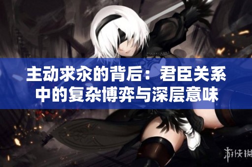 主动求汆的背后：君臣关系中的复杂博弈与深层意味