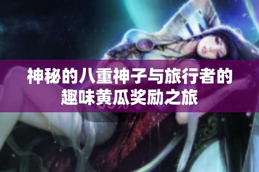 神秘的八重神子与旅行者的趣味黄瓜奖励之旅