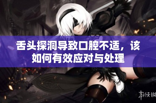 舌头探洞导致口腔不适，该如何有效应对与处理