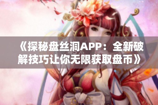《探秘盘丝洞APP：全新破解技巧让你无限获取盘币》