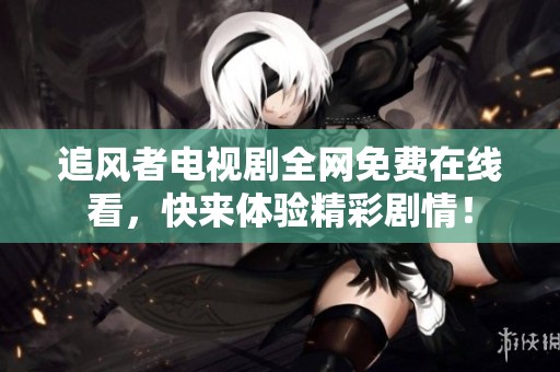 追风者电视剧全网免费在线看，快来体验精彩剧情！
