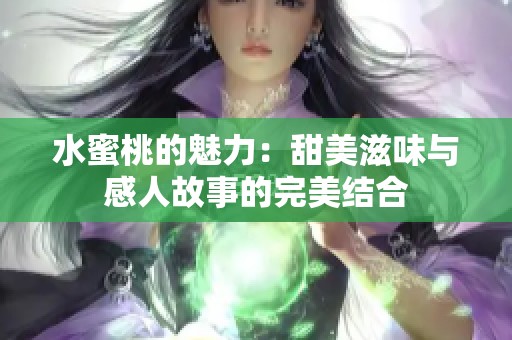 水蜜桃的魅力：甜美滋味与感人故事的完美结合