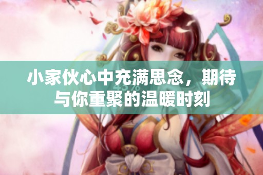 小家伙心中充满思念，期待与你重聚的温暖时刻