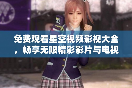 免费观看星空视频影视大全，畅享无限精彩影片与电视剧