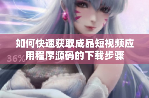 如何快速获取成品短视频应用程序源码的下载步骤