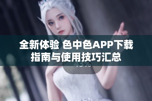 全新体验 色中色APP下载指南与使用技巧汇总