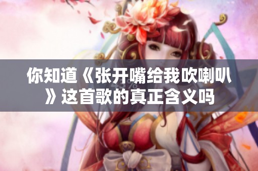 你知道《张开嘴给我吹喇叭》这首歌的真正含义吗