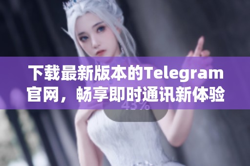 下载最新版本的Telegram官网，畅享即时通讯新体验