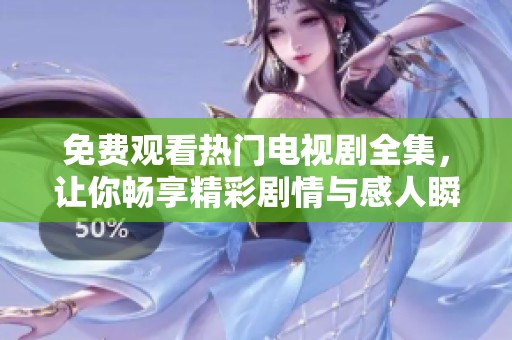 免费观看热门电视剧全集，让你畅享精彩剧情与感人瞬间