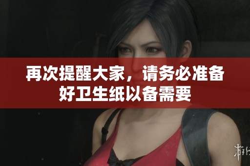 再次提醒大家，请务必准备好卫生纸以备需要