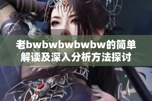 老bwbwbwbwbw的简单解读及深入分析方法探讨