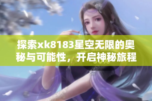 探索xk8183星空无限的奥秘与可能性，开启神秘旅程