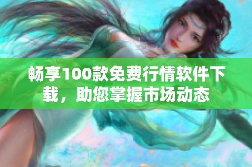 畅享100款免费行情软件下载，助您掌握市场动态